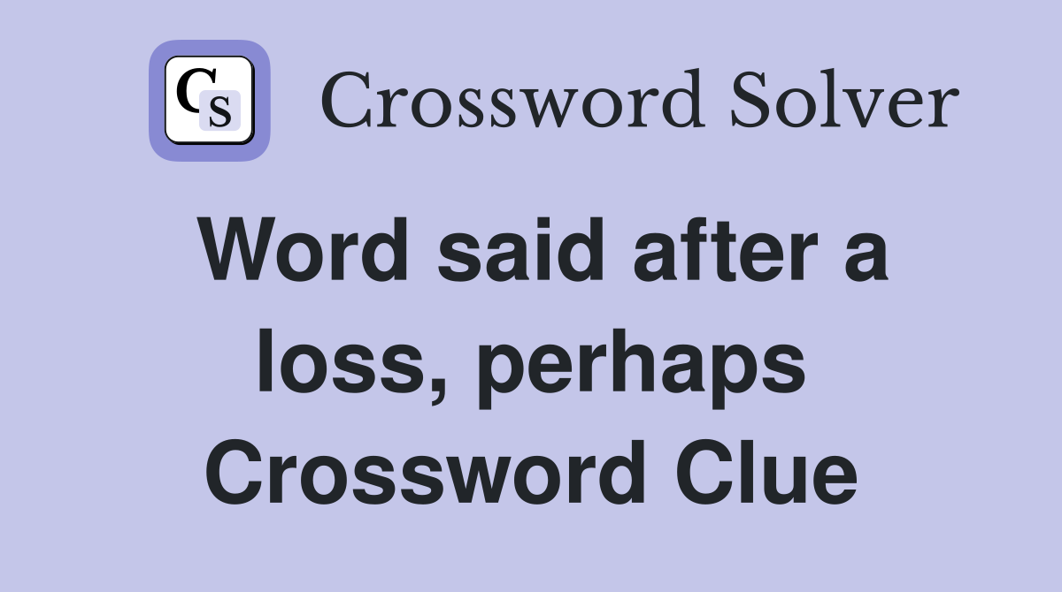 Word said after a loss, perhaps Crossword Clue