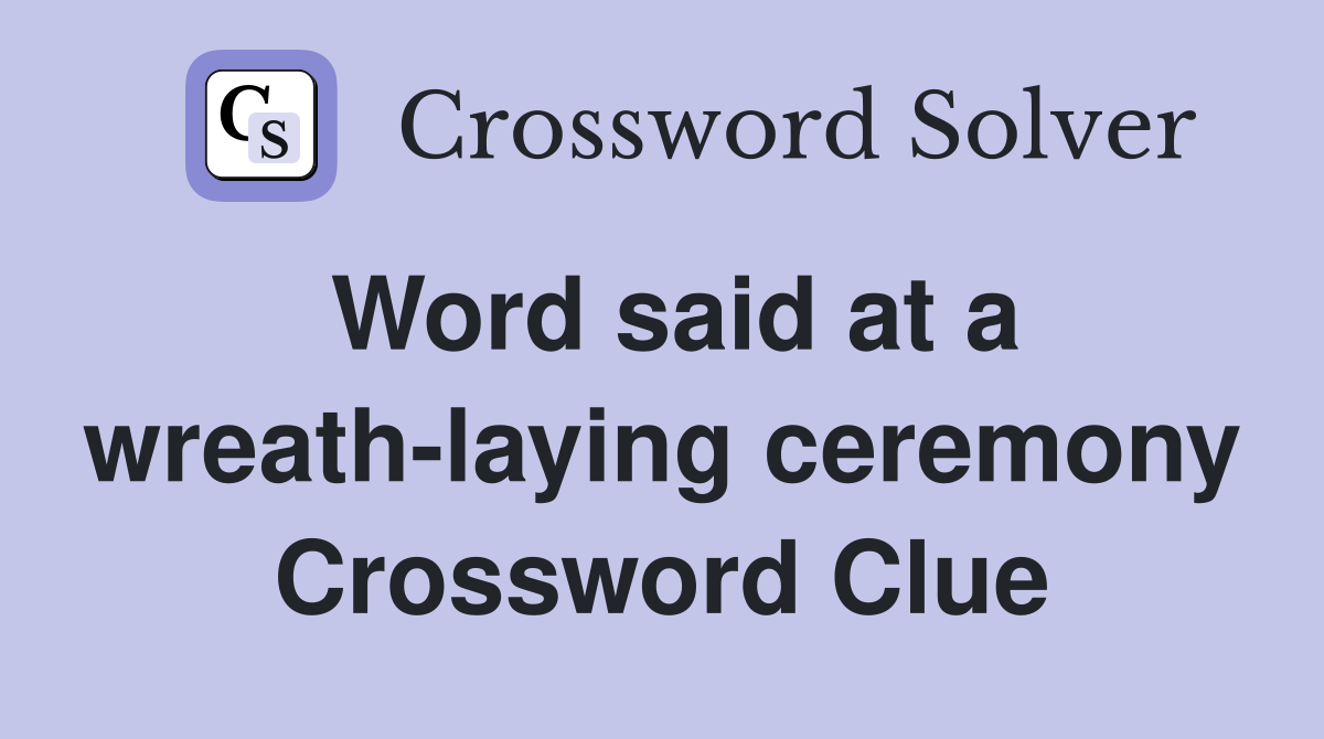 Word said at a wreath-laying ceremony Crossword Clue