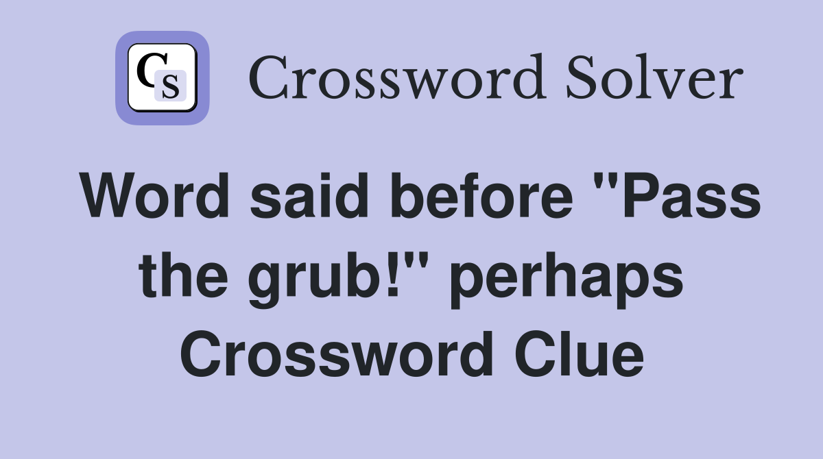 Word said before "Pass the grub!" perhaps Crossword Clue