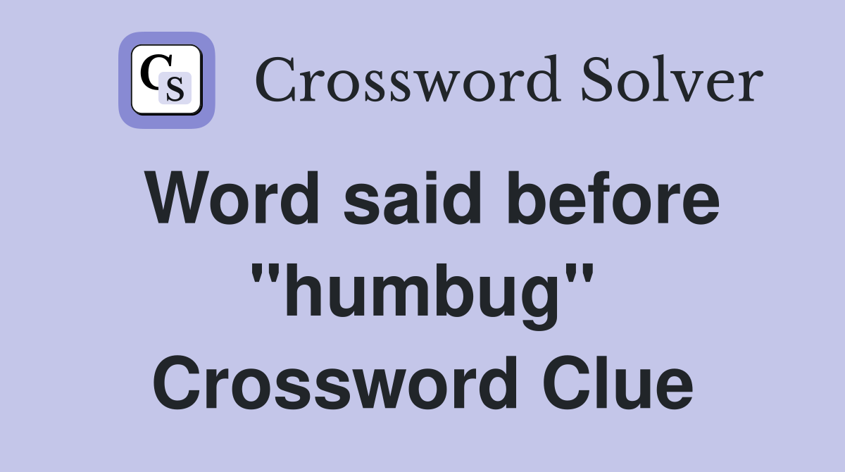 Word said before "humbug" Crossword Clue