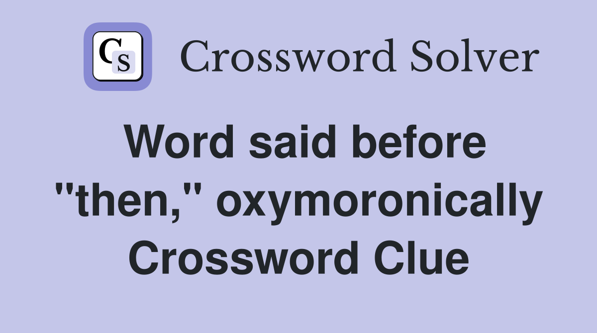 Word said before "then," oxymoronically Crossword Clue