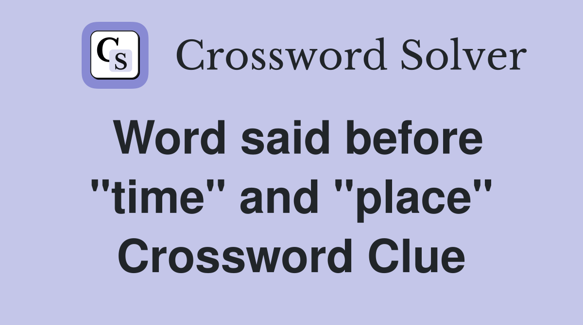 Word said before "time" and "place" Crossword Clue