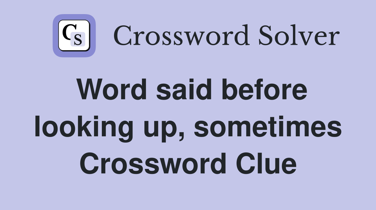 Word said before looking up, sometimes Crossword Clue