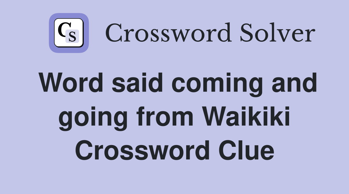 Word said coming and going from Waikiki Crossword Clue