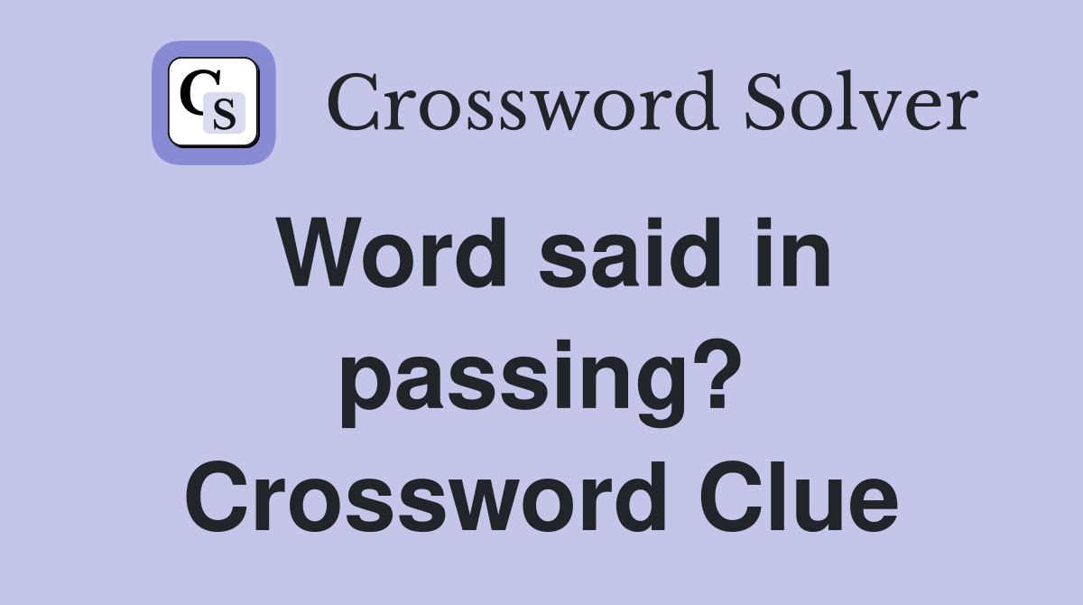 Word said in passing? Crossword Clue