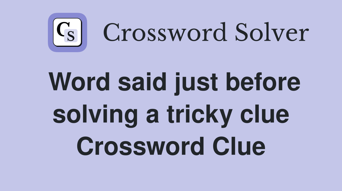 Word said just before solving a tricky clue Crossword Clue