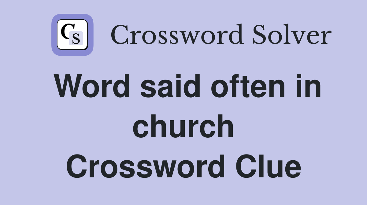 Word said often in church Crossword Clue