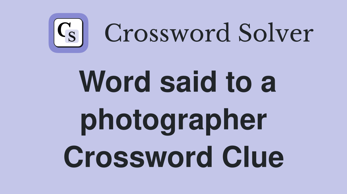 Word said to a photographer Crossword Clue