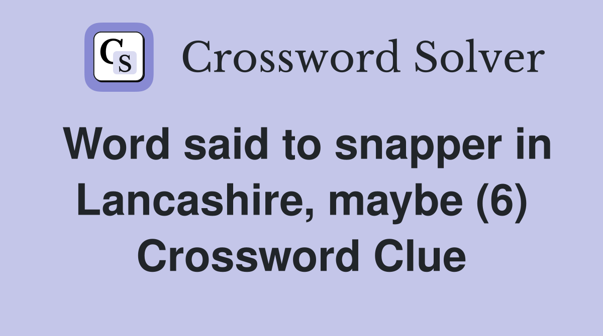 Word said to snapper in Lancashire, maybe (6) Crossword Clue