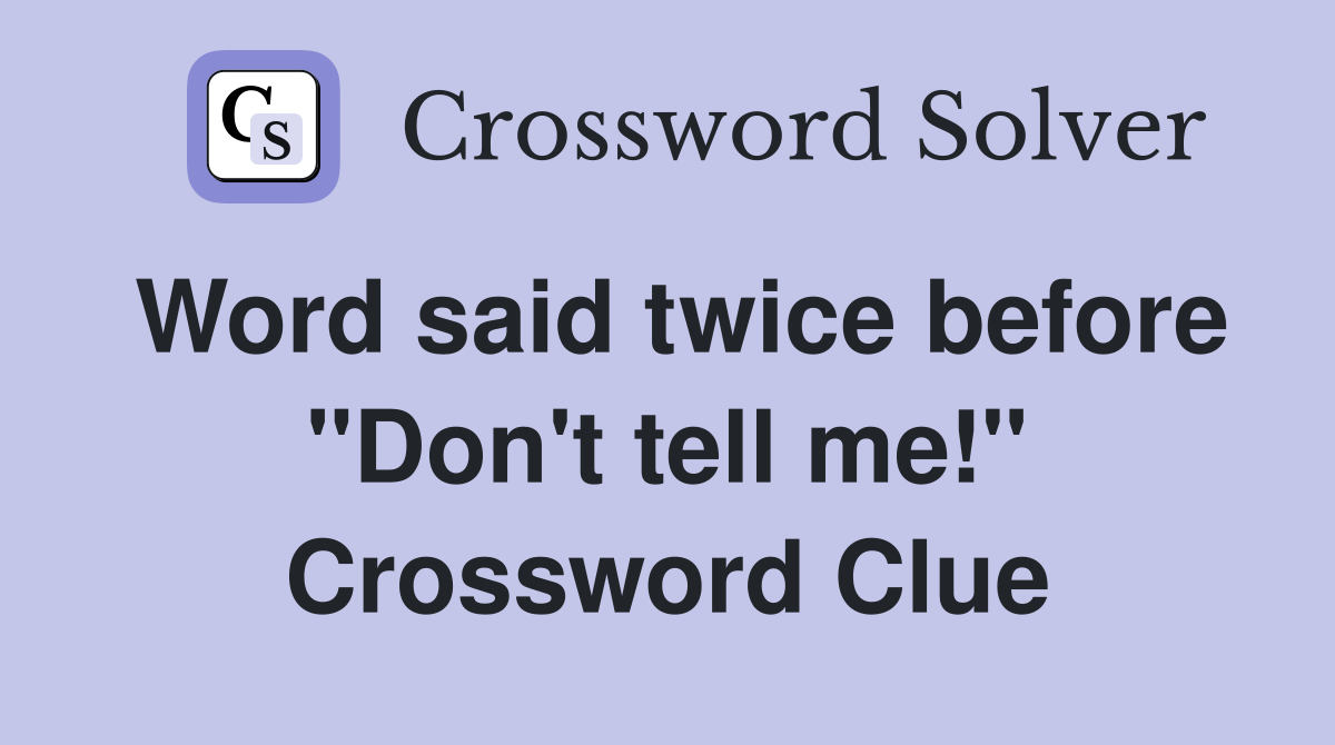 Word said twice before "Don't tell me!" Crossword Clue