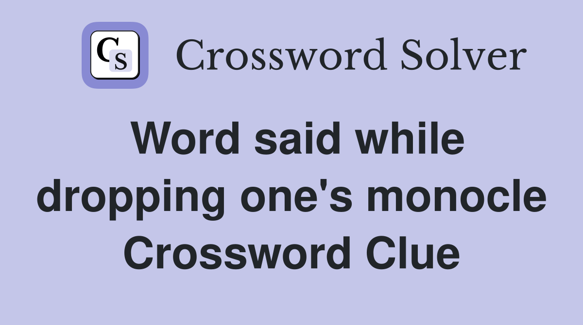 Word said while dropping one's monocle Crossword Clue