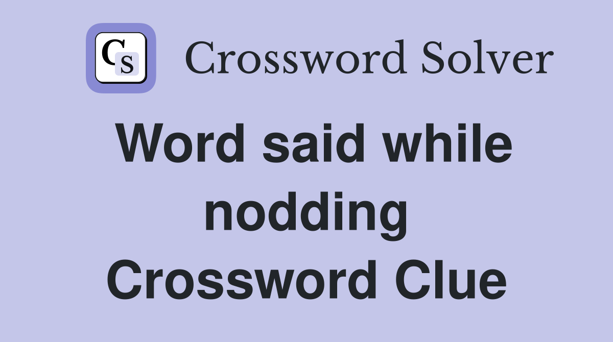 Word said while nodding Crossword Clue