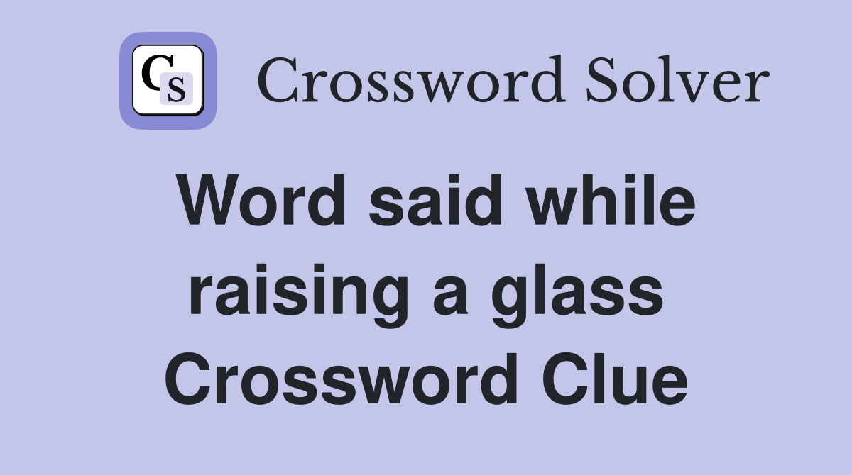 Word said while raising a glass Crossword Clue