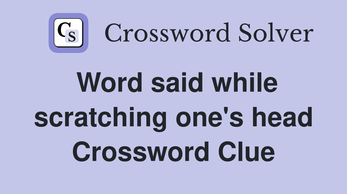Word said while scratching one's head Crossword Clue