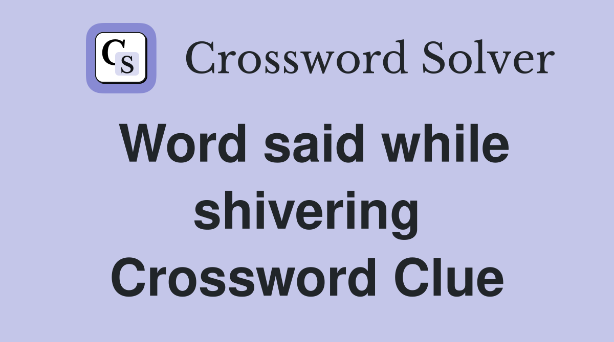 Word said while shivering Crossword Clue