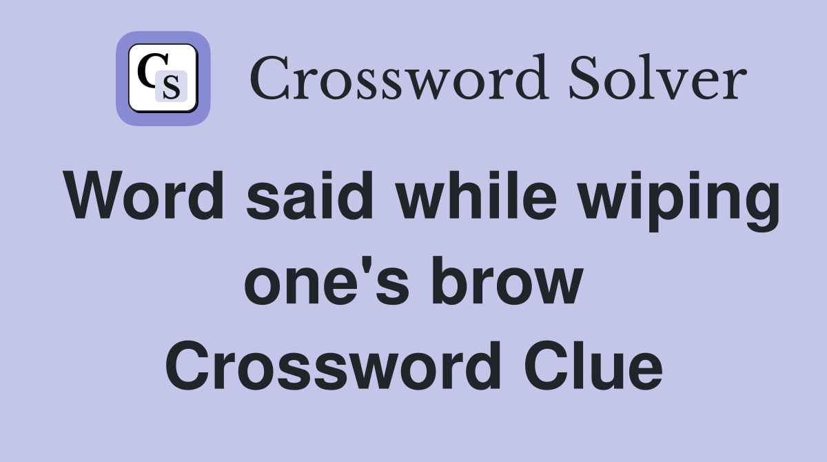 Word said while wiping one's brow Crossword Clue