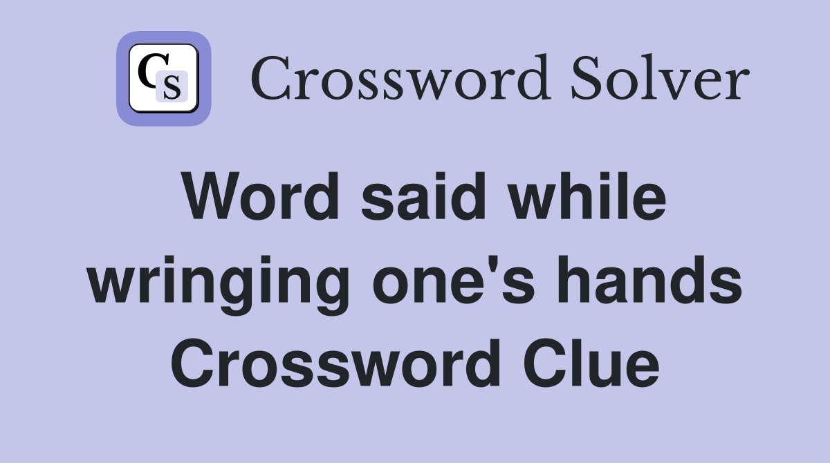 Word said while wringing one's hands Crossword Clue