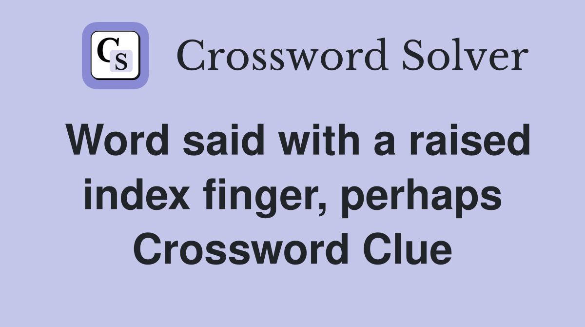 Word said with a raised index finger, perhaps Crossword Clue
