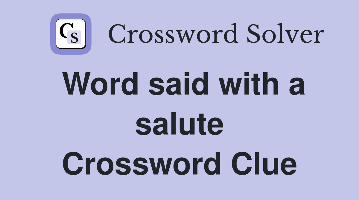 Word said with a salute Crossword Clue
