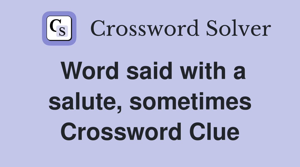 Word said with a salute, sometimes Crossword Clue