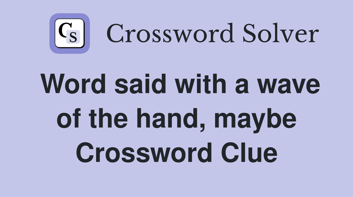 Word said with a wave of the hand, maybe Crossword Clue