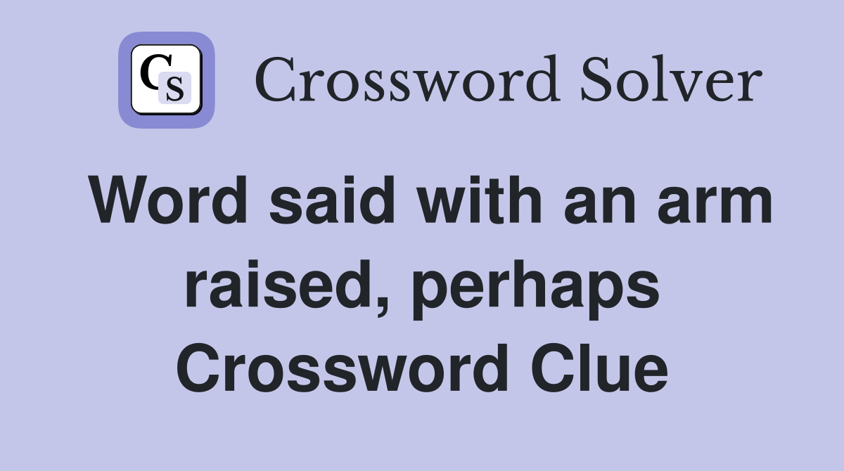 Word said with an arm raised, perhaps Crossword Clue