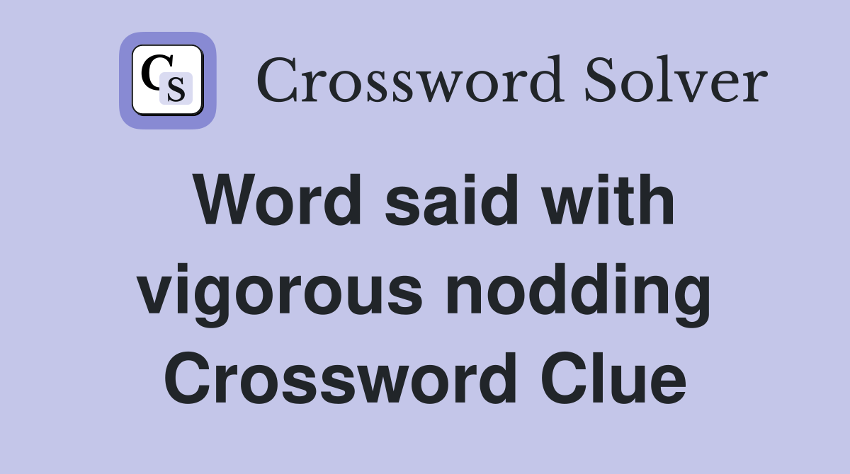 Word said with vigorous nodding Crossword Clue