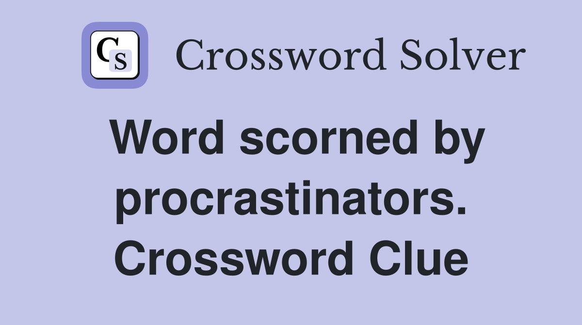 Word scorned by procrastinators. Crossword Clue