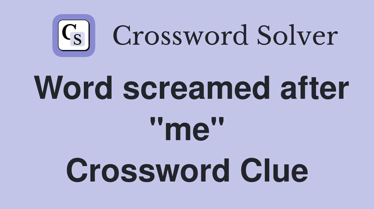 Word screamed after "me" Crossword Clue