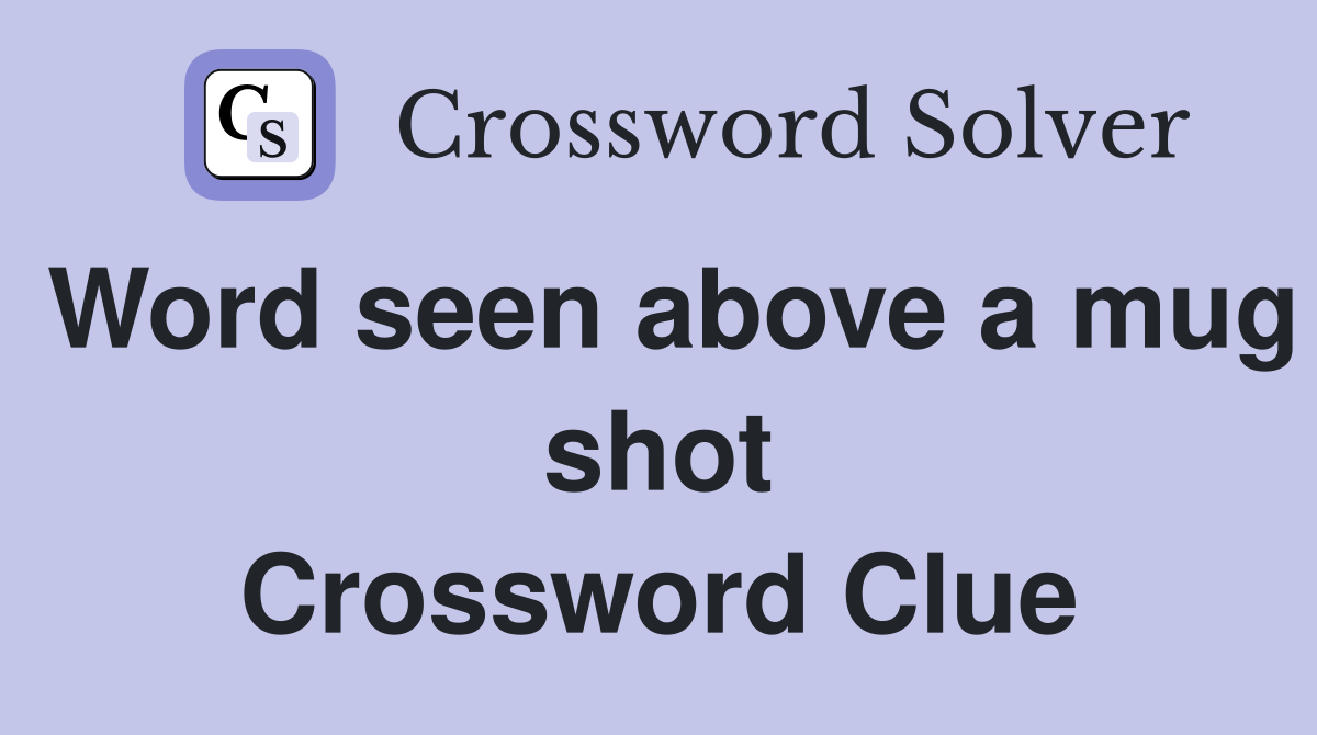 Word seen above a mug shot Crossword Clue