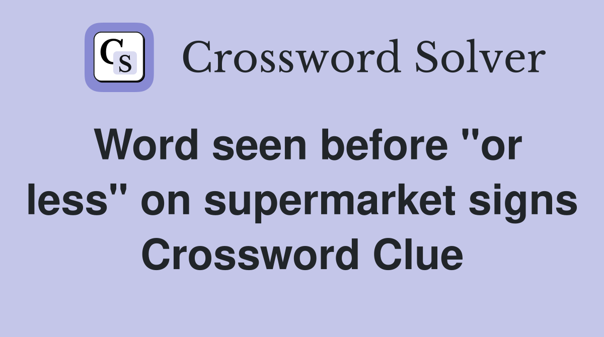 Word seen before "or less" on supermarket signs Crossword Clue