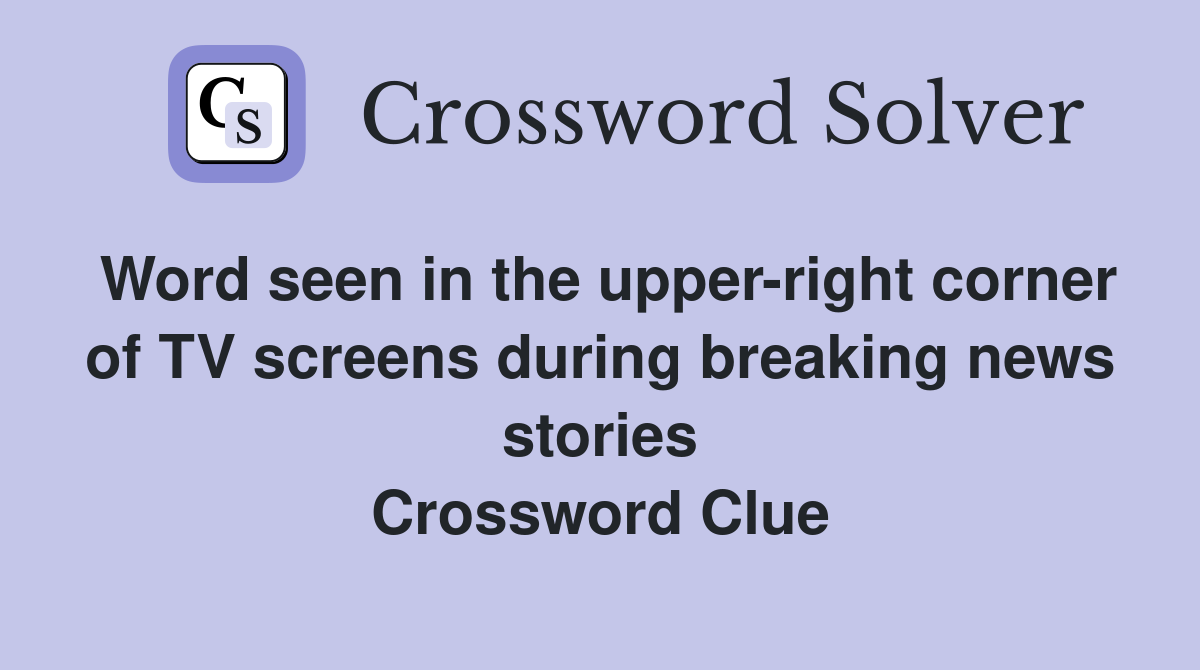 Word seen in the upper-right corner of TV screens during breaking news stories Crossword Clue