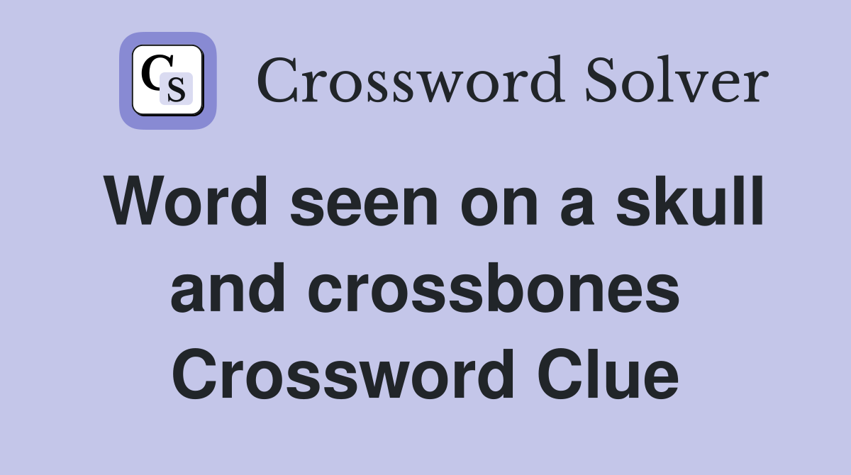 Word seen on a skull and crossbones Crossword Clue