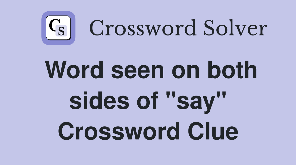 Word seen on both sides of "say" Crossword Clue