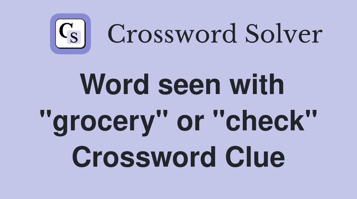 Word seen with "grocery" or "check" Crossword Clue