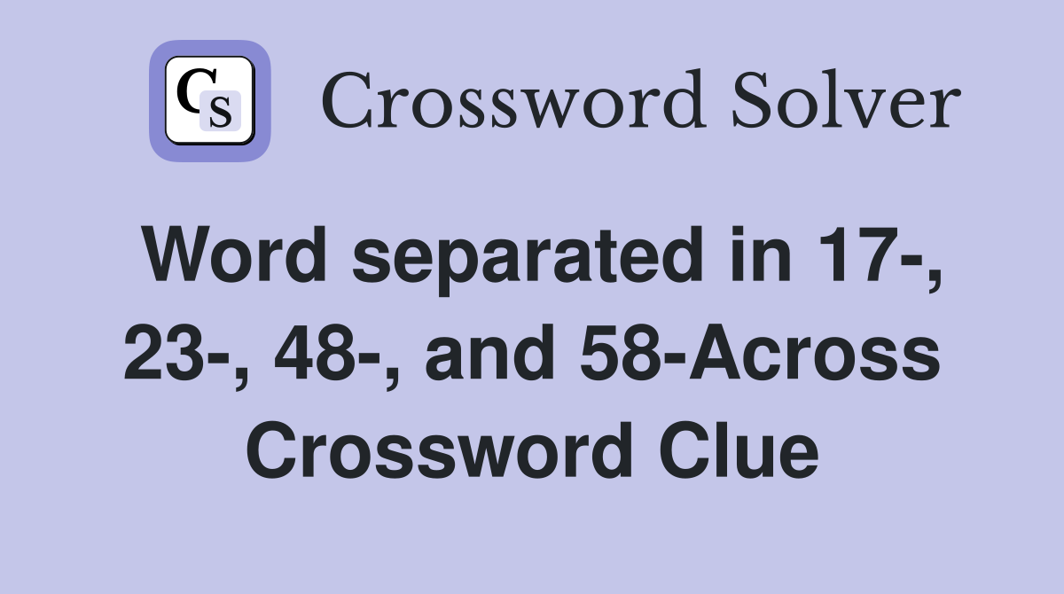 Word separated in 17-, 23-, 48-, and 58-Across Crossword Clue