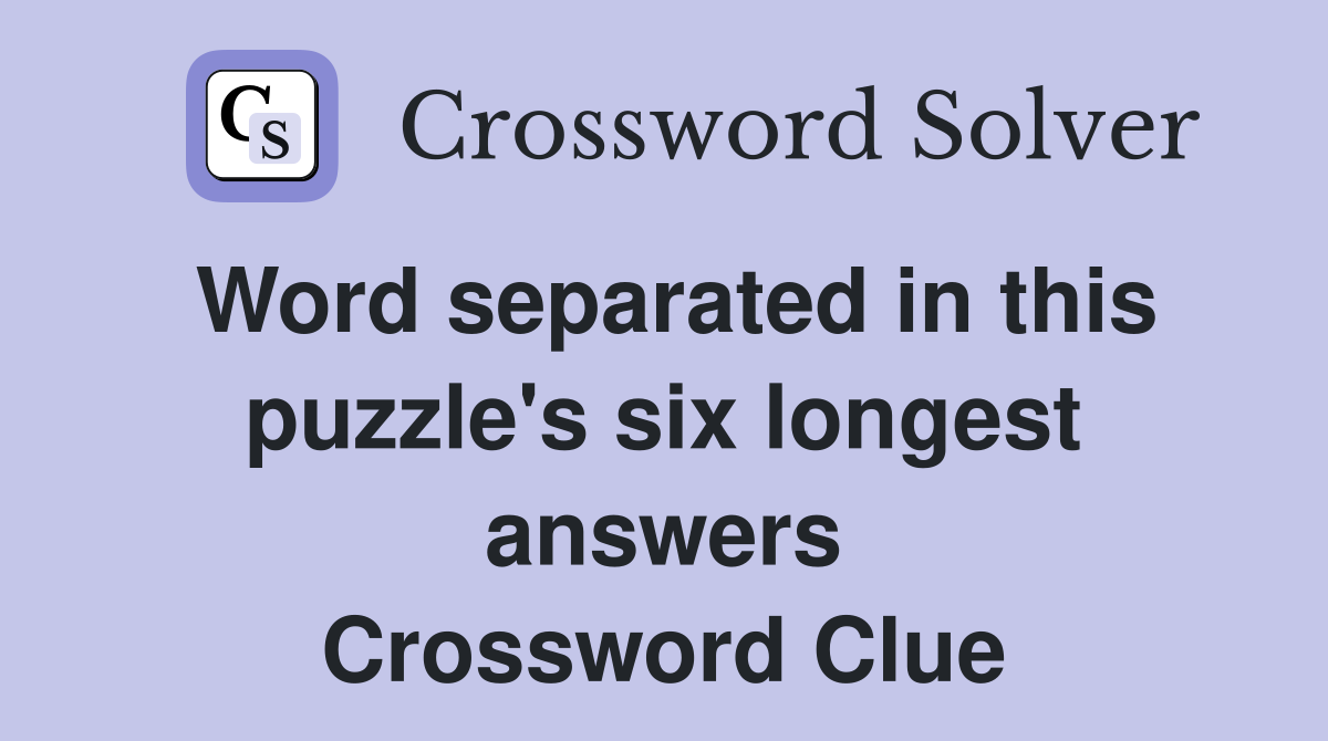 Word separated in this puzzle's six longest answers Crossword Clue