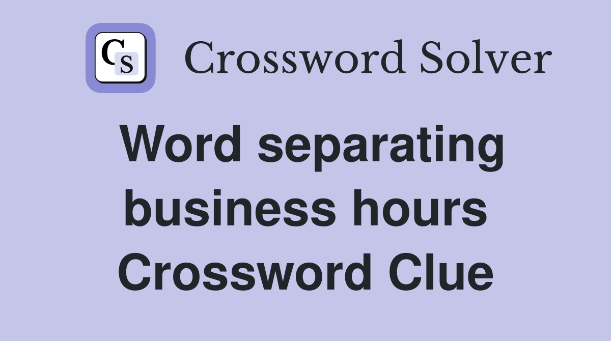 Word separating business hours Crossword Clue