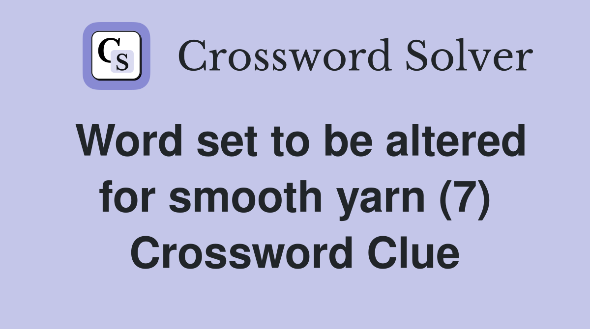 Word set to be altered for smooth yarn (7) Crossword Clue