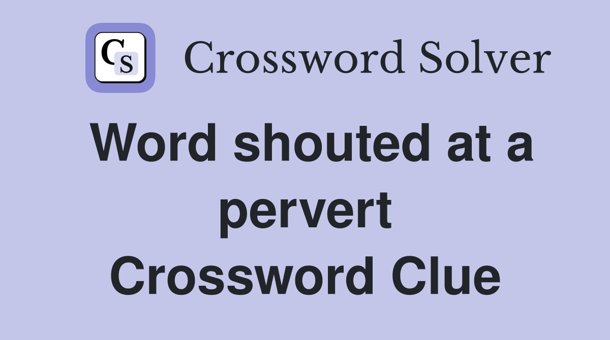 Word shouted at a pervert Crossword Clue