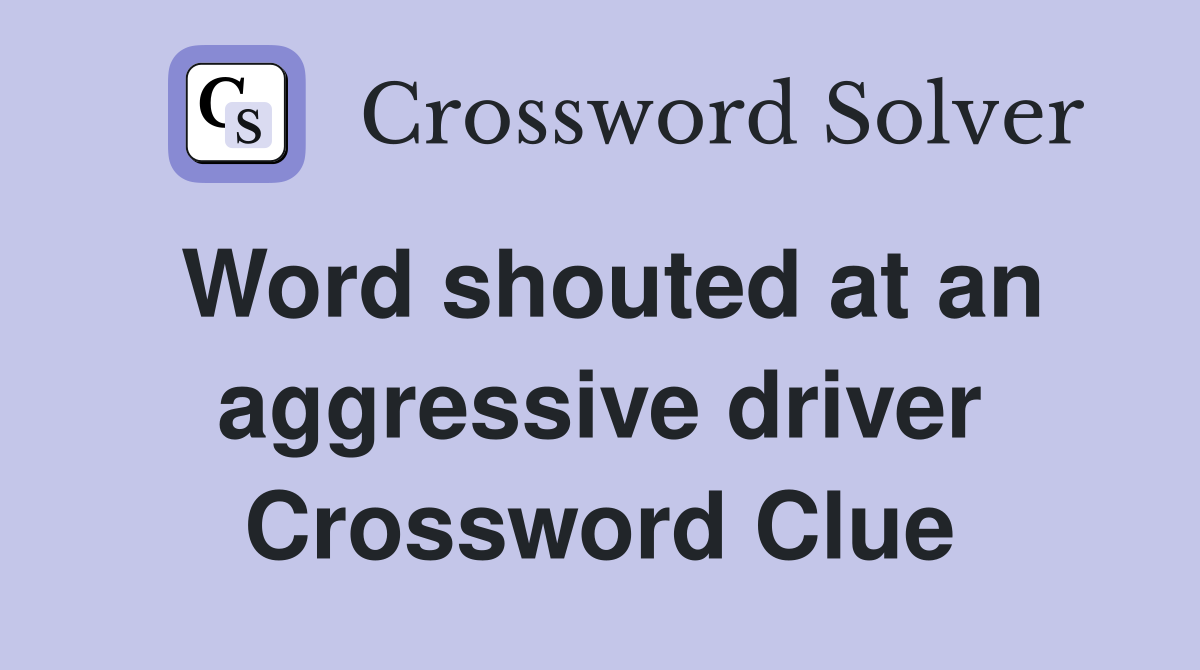 Word shouted at an aggressive driver Crossword Clue