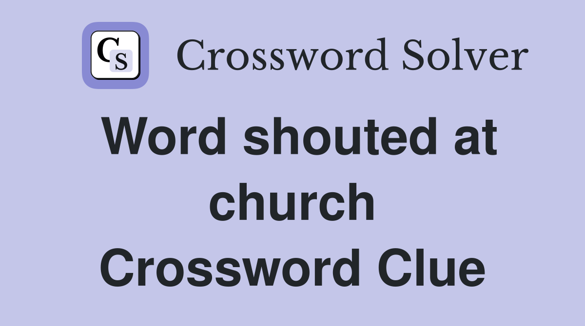Word shouted at church Crossword Clue