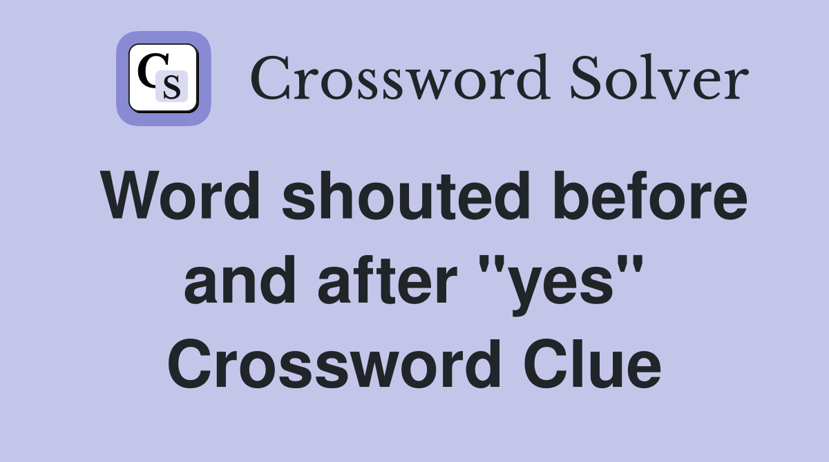 Word shouted before and after "yes" Crossword Clue