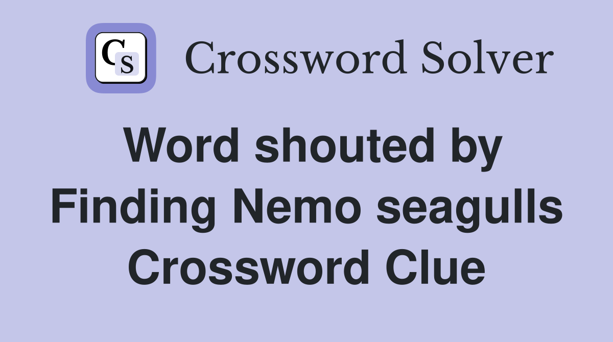Word shouted by Finding Nemo seagulls Crossword Clue