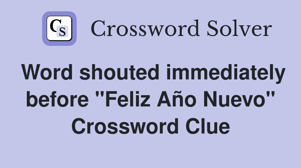 Word shouted immediately before "Feliz Año Nuevo" Crossword Clue