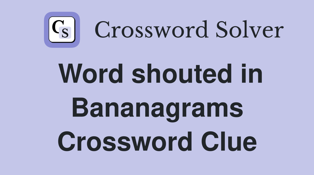 Word shouted in Bananagrams Crossword Clue