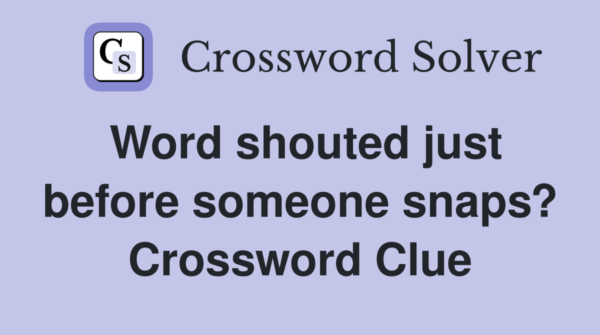 Word shouted just before someone snaps? Crossword Clue