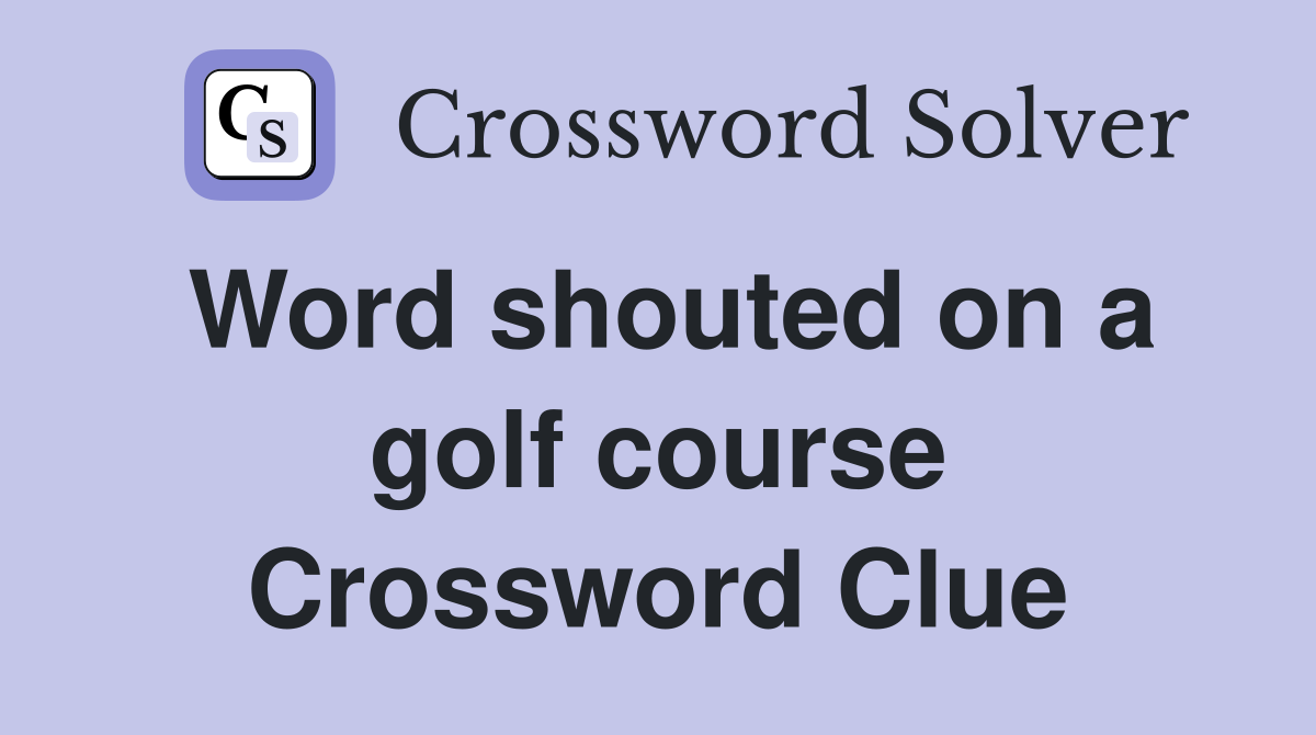Word shouted on a golf course Crossword Clue