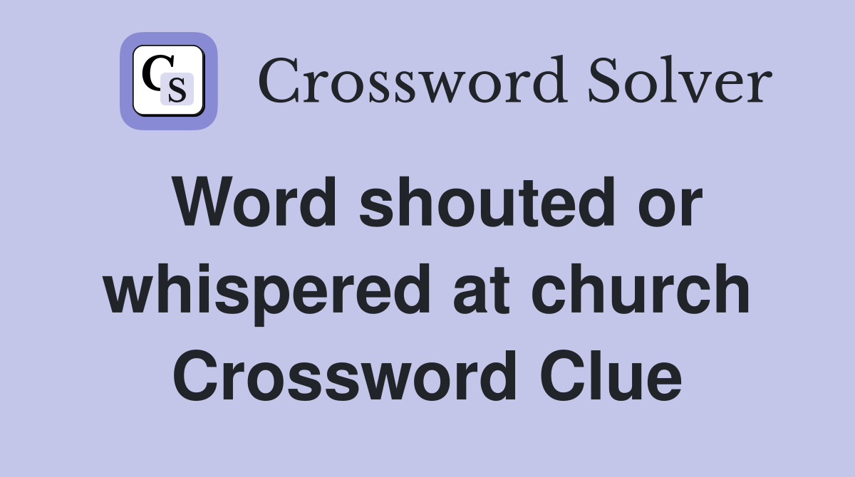 Word shouted or whispered at church Crossword Clue
