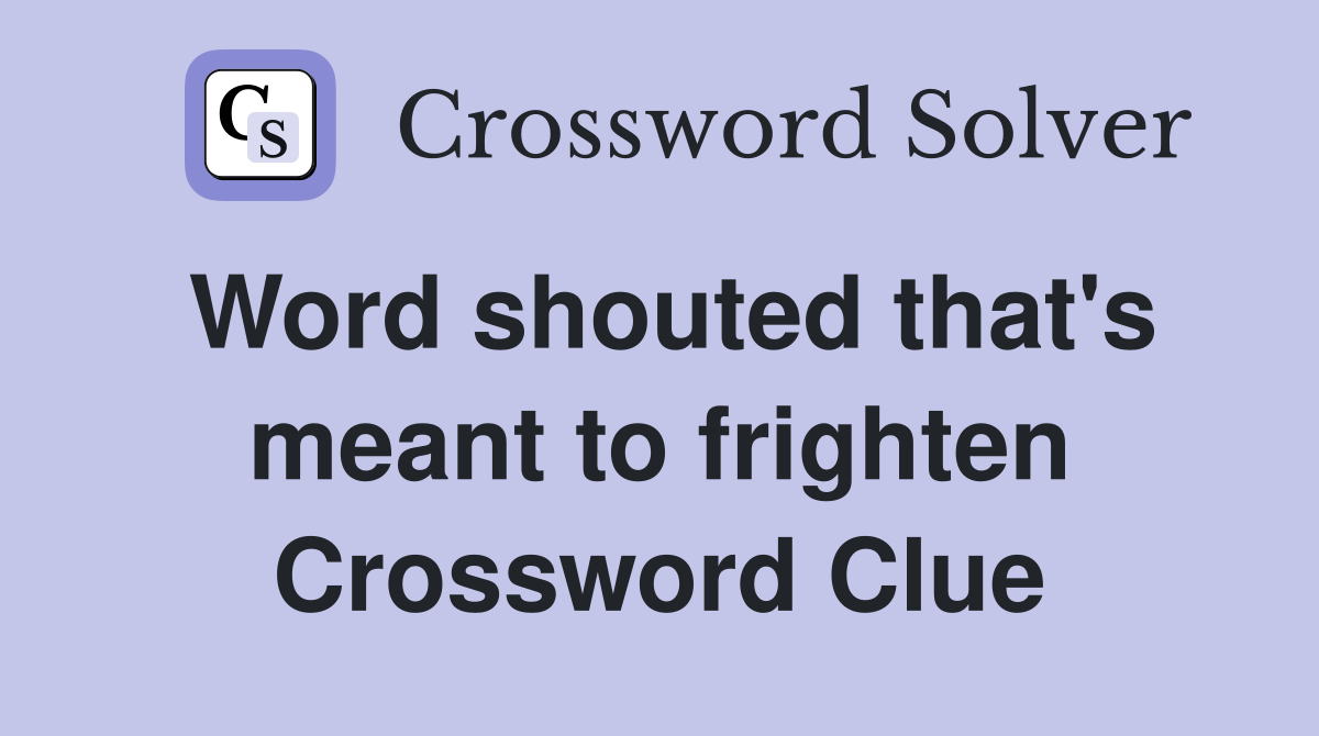 Word shouted that's meant to frighten Crossword Clue